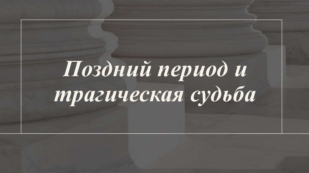 Поздний период и трагическая судьба