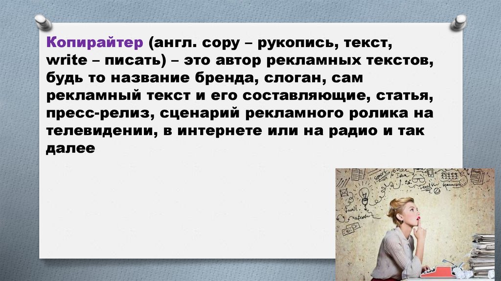 Копирайтер (англ. сopy – рукопись, текст, write – писать) – это автор рекламных текстов, будь то название бренда, слоган, сам
