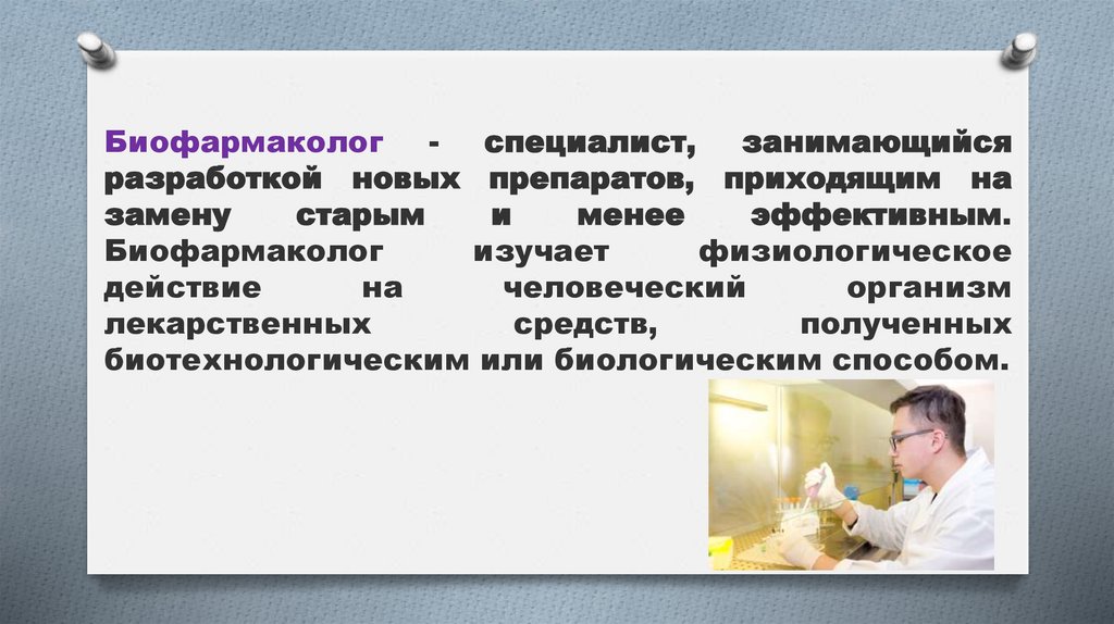 Биофармаколог - специалист, занимающийся разработкой новых препаратов, приходящим на замену старым и менее эффективным.