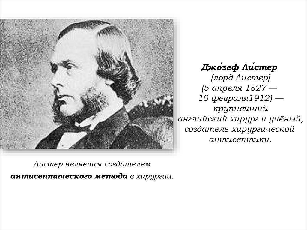 Джо́зеф Ли́стер  [лорд Листер] (5 апреля 1827 —  10 февраля1912) — крупнейший английский хирург и учёный, создатель