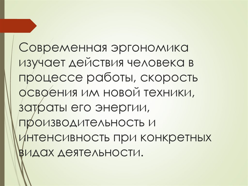Современная эргономика изучает действия человека в процессе работы, скорость освоения им новой техники, затраты его энергии,