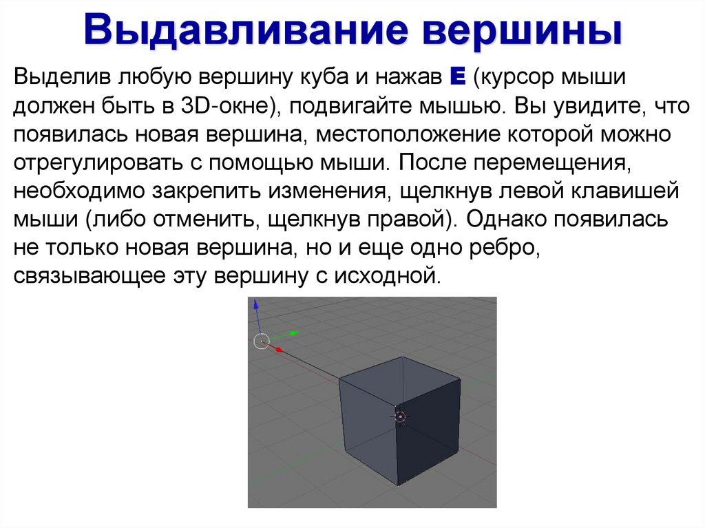 Выделив любую вершину куба и нажав E (курсор мыши должен быть в 3D-окне), подвигайте мышью. Вы увидите, что появилась новая
