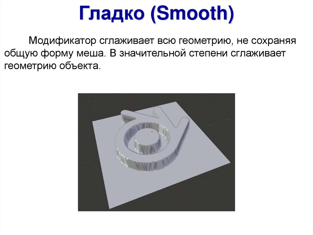 Модификатор сглаживает всю геометрию, не сохраняя общую форму меша. В значительной степени сглаживает геометрию объекта.