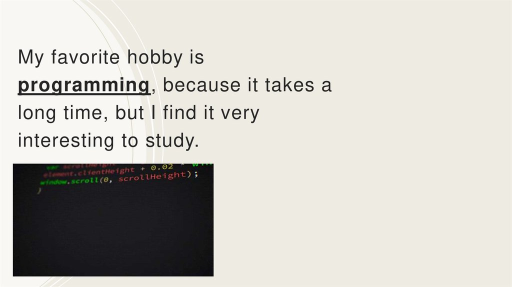My favorite hobby is programming, because it takes a long time, but I find it very interesting to study.