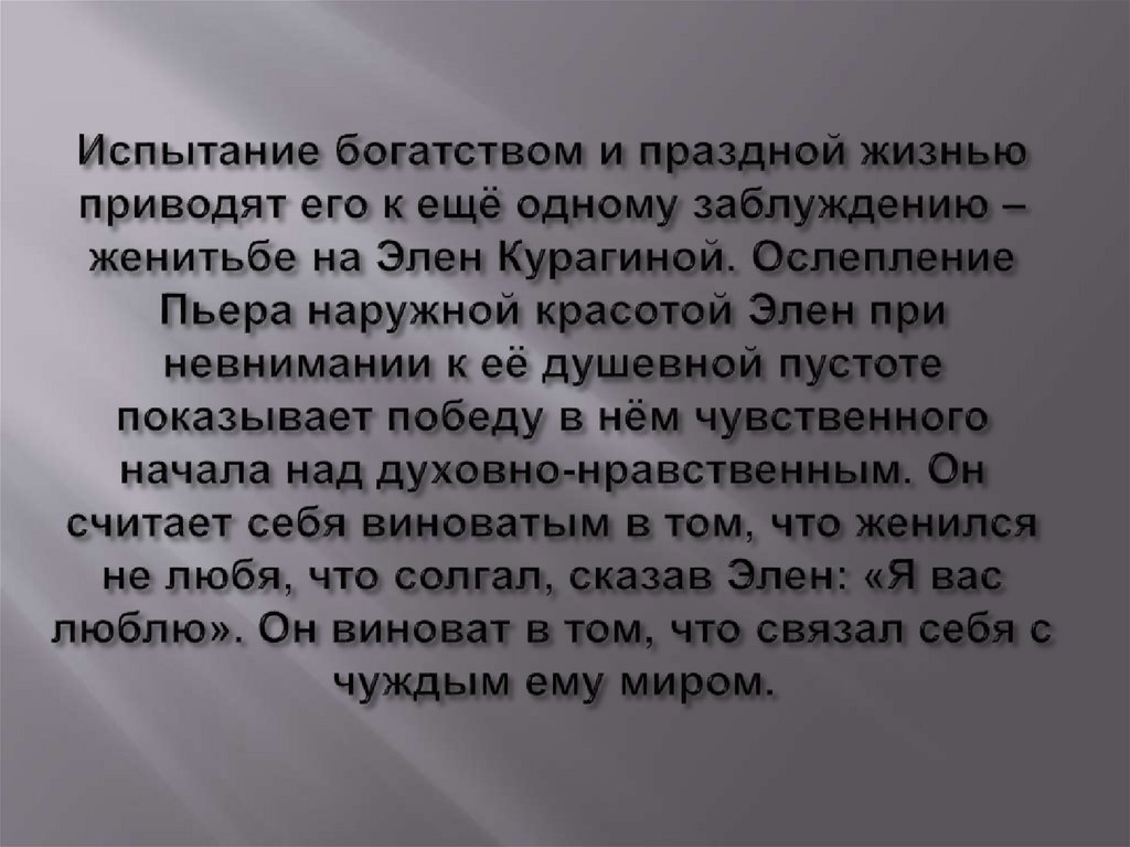 Испытание богатством и праздной жизнью приводят его к ещё одному заблуждению – женитьбе на Элен Курагиной. Ослепление Пьера