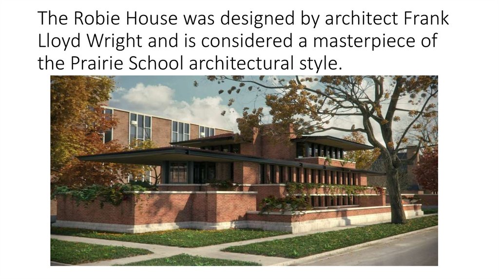 The Robie House was designed by architect Frank Lloyd Wright and is considered a masterpiece of the Prairie School