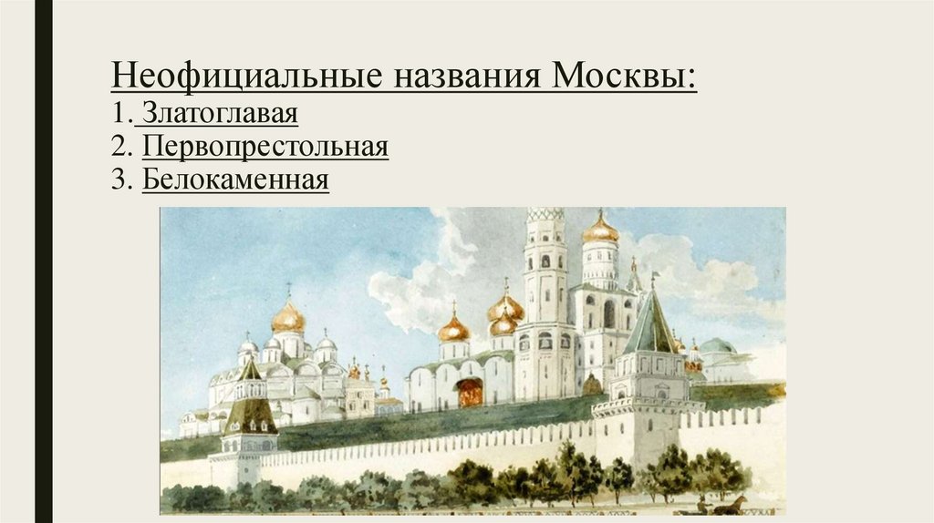 Неофициальные названия Москвы: 1. Златоглавая 2. Первопрестольная 3. Белокаменная