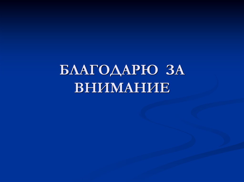 БЛАГОДАРЮ ЗА ВНИМАНИЕ