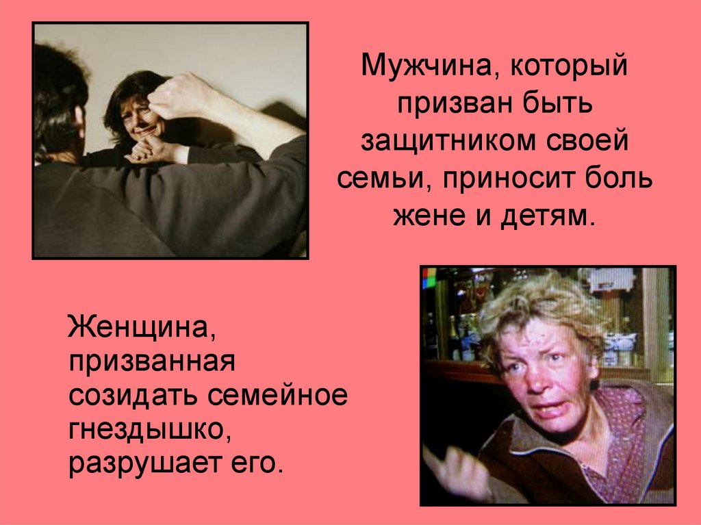 Мужчина, который призван быть защитником своей семьи, приносит боль жене и детям.