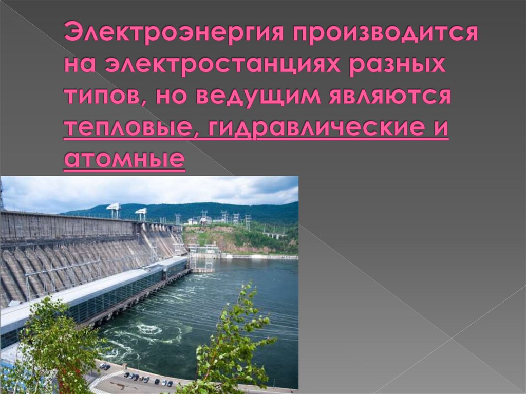 Электроэнергия производится на электростанциях разных типов, но ведущим являются тепловые, гидравлические и атомные