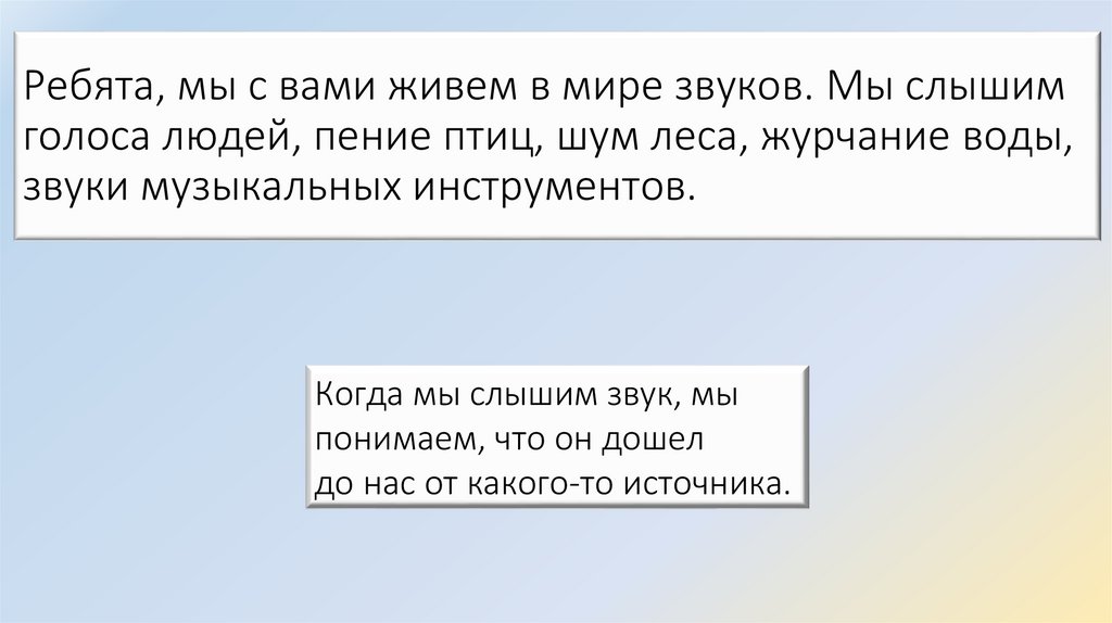 Ребята, мы с вами живем в мире звуков. Мы слышим голоса людей, пение птиц, шум леса, журчание воды, звуки музыкальных