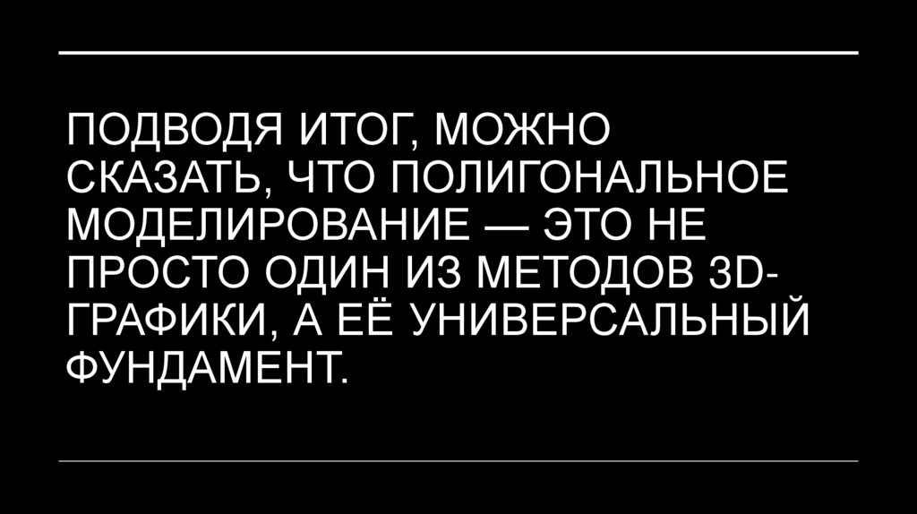 Подводя итог, можно сказать, что полигональное моделирование — это не просто один из методов 3D-графики, а её универсальный