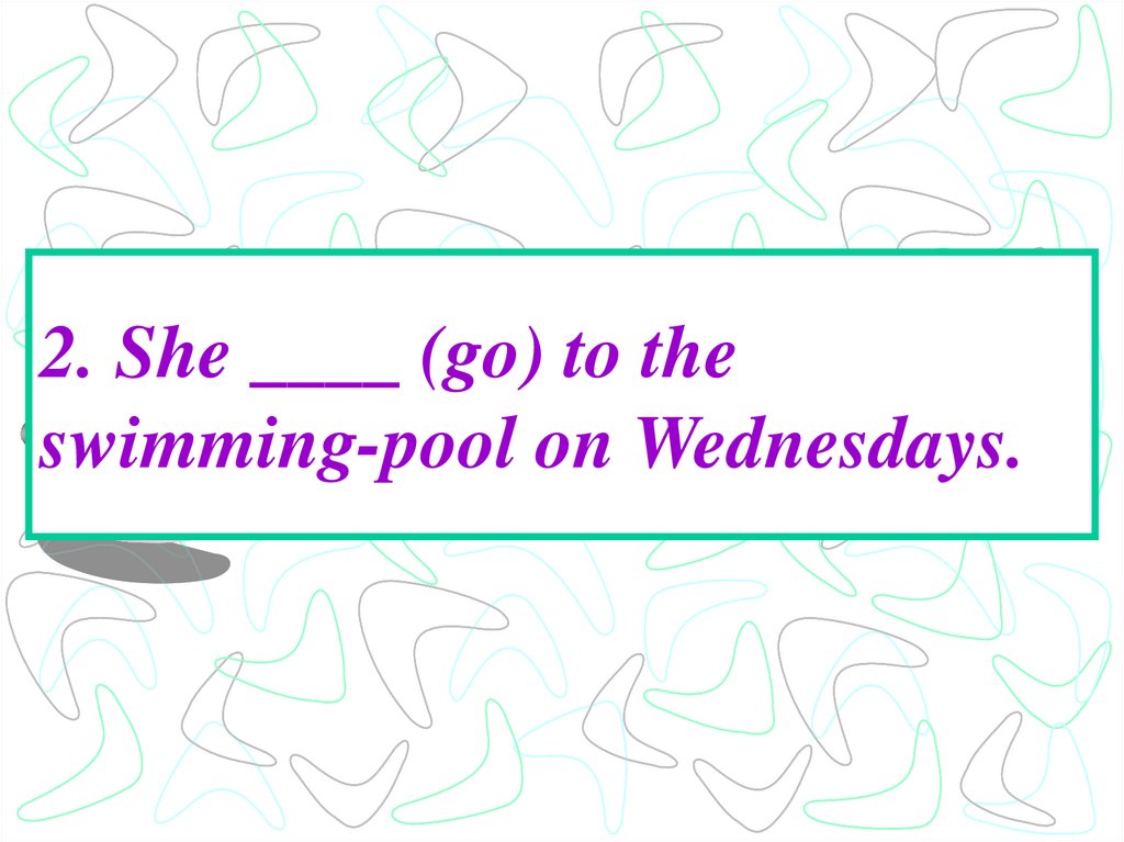 2. She ____ (go) to the swimming-pool on Wednesdays.