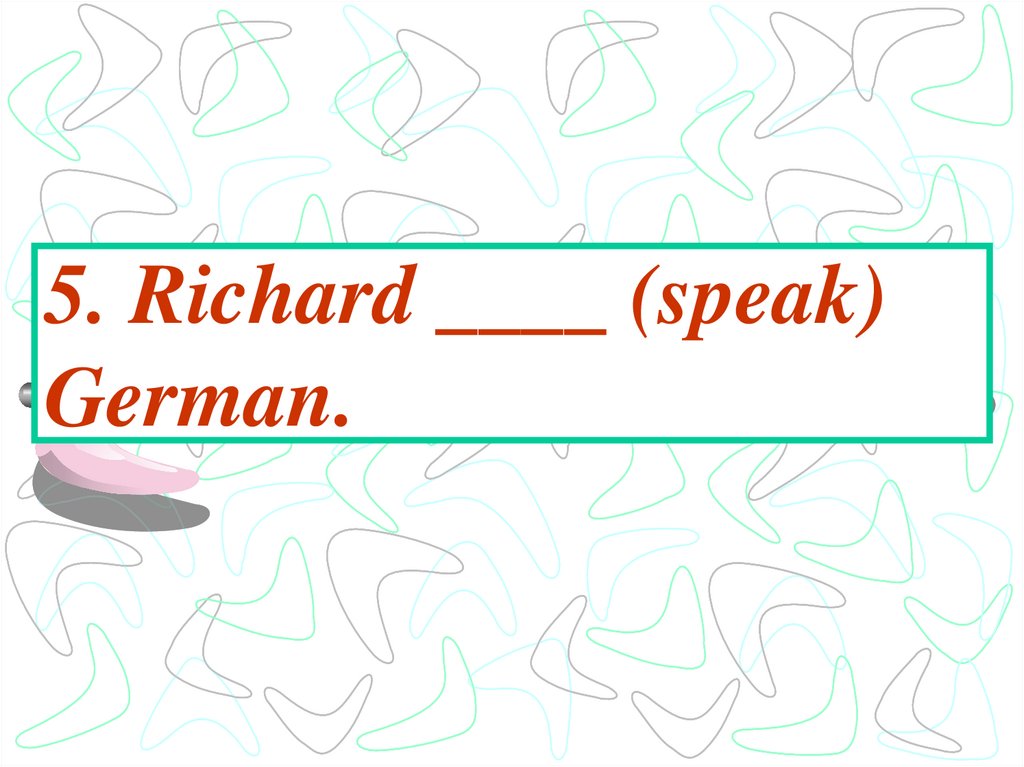 5. Richard ____ (speak) German.