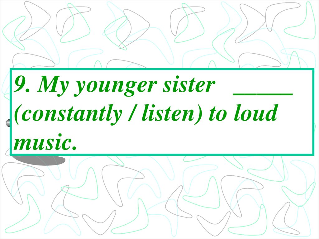 9. My younger sister _____ (constantly / listen) to loud music.