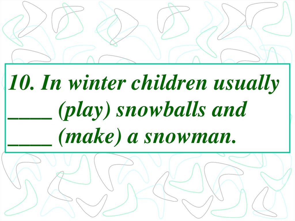 10. In winter children usually ____ (play) snowballs and ____ (make) a snowman.