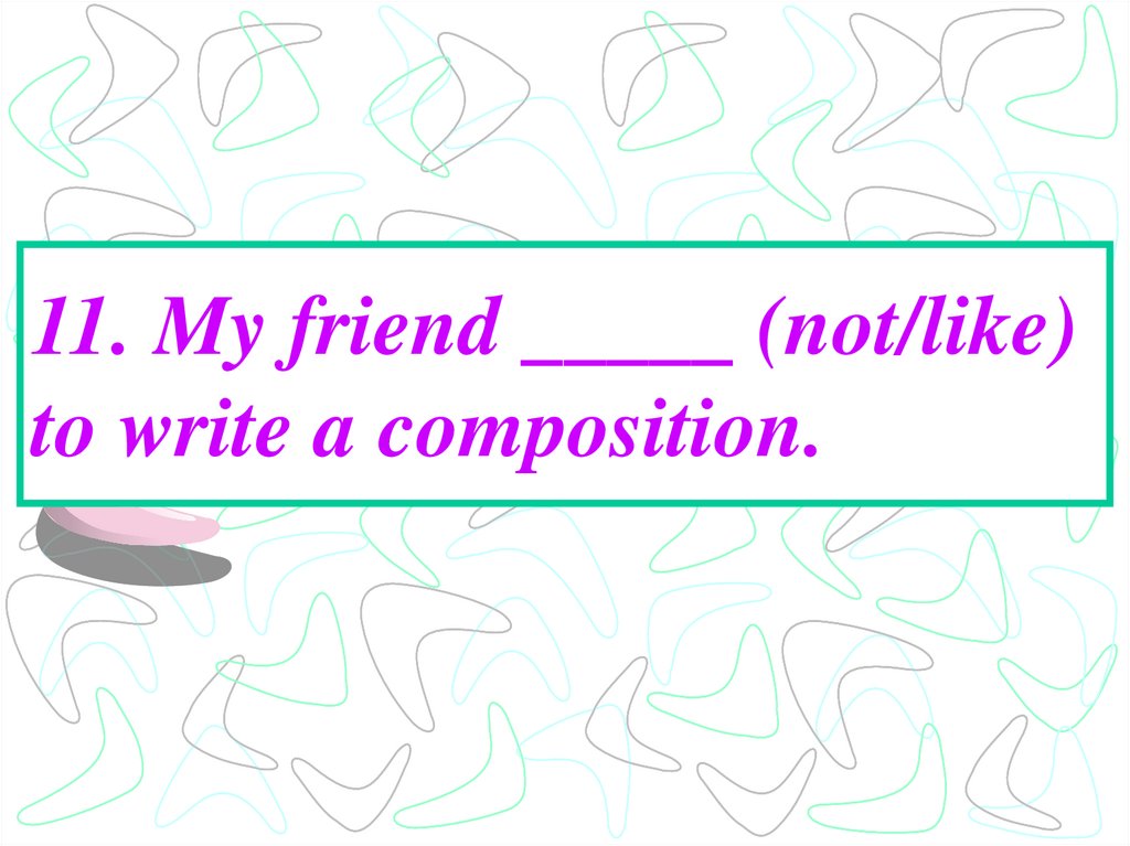 11. My friend _____ (not/like) to write a composition.