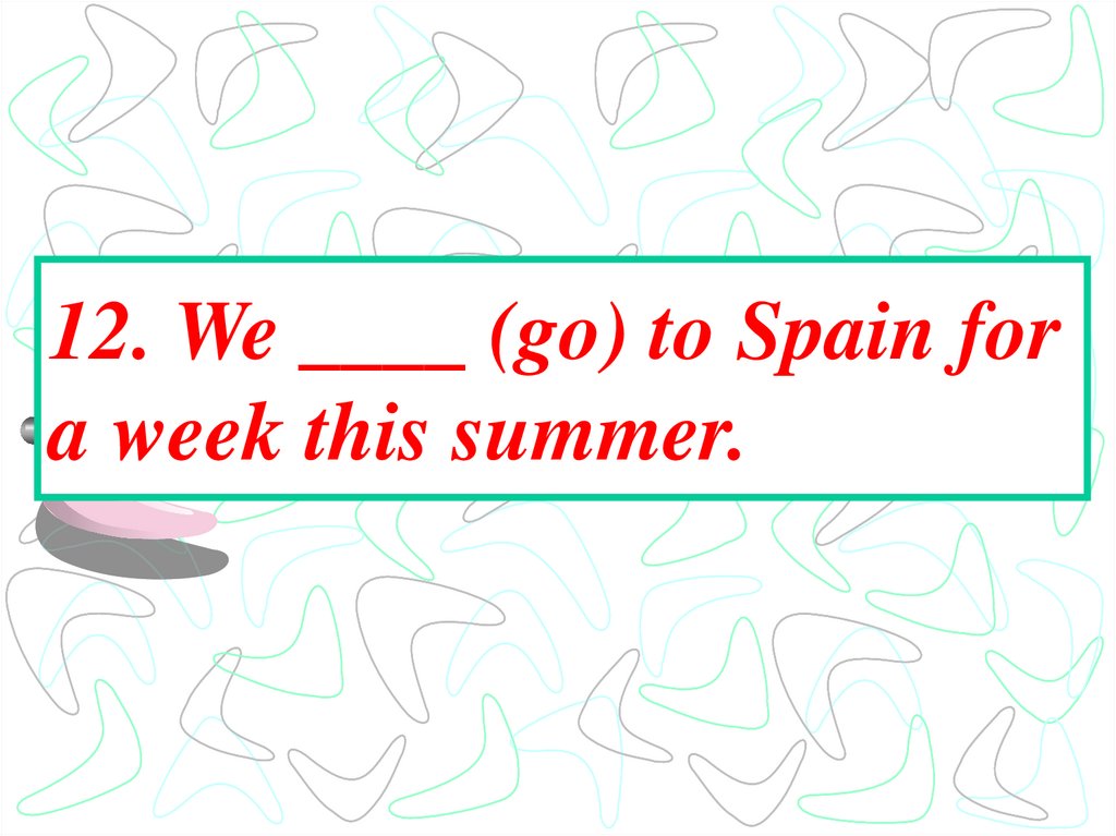 12. We ____ (go) to Spain for a week this summer.