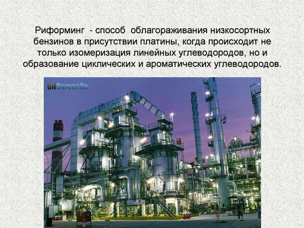 Риформинг - способ облагораживания низкосортных бензинов в присутствии платины, когда происходит не только изомеризация