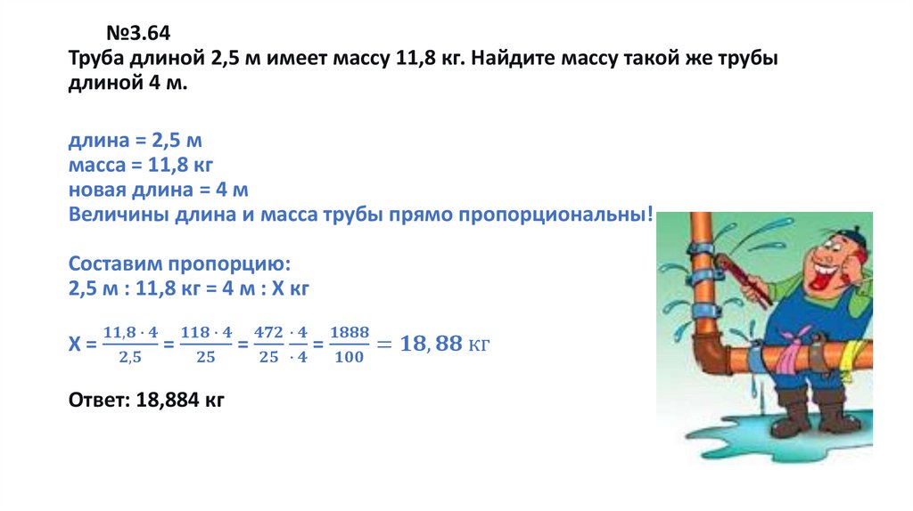№3.64 Труба длиной 2,5 м имеет массу 11,8 кг. Найдите массу такой же трубы длиной 4 м. длина = 2,5 м масса = 11,8 кг новая