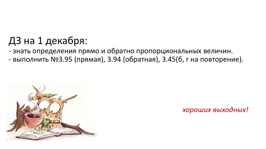 ДЗ на 1 декабря: - знать определения прямо и обратно пропорциональных величин. - выполнить №3.95 (прямая), 3.94 (обратная),