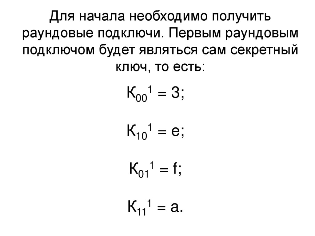 Для начала необходимо получить раундовые подключи. Первым раундовым подключом будет являться сам секретный ключ, то есть: