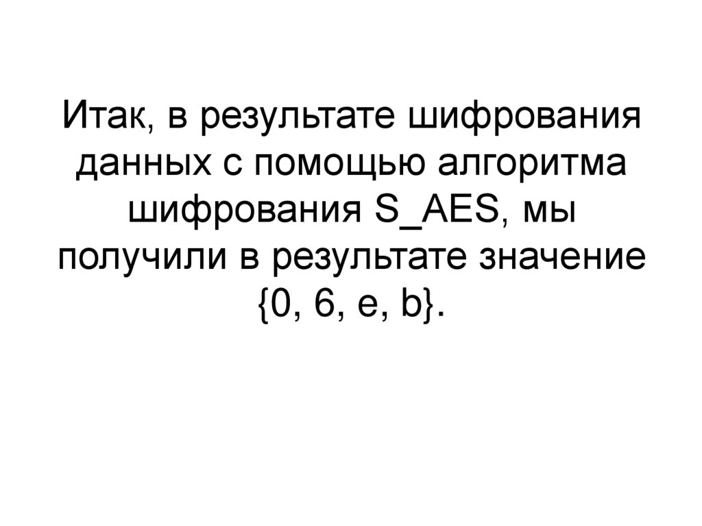 Итак, в результате шифрования данных с помощью алгоритма шифрования S_AES, мы получили в результате значение {0, 6, e, b}.