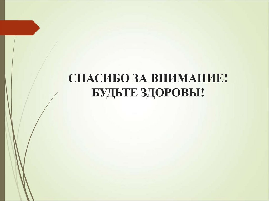 СПАСИБО ЗА ВНИМАНИЕ! БУДЬТЕ ЗДОРОВЫ!