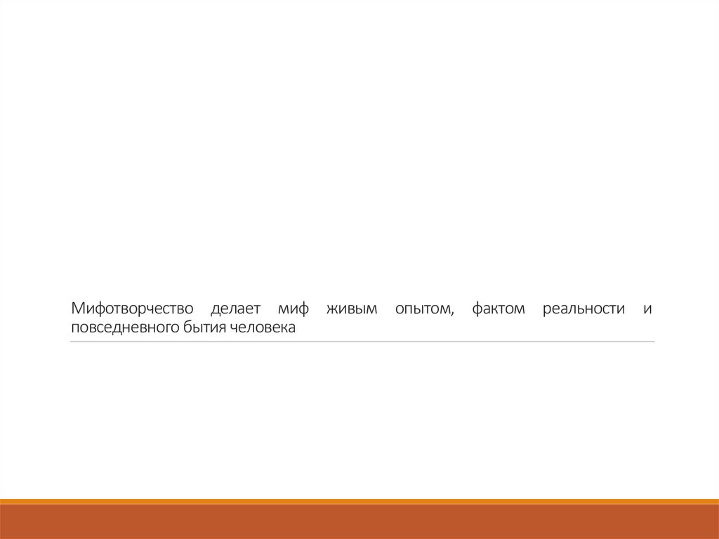 Мифотворчество делает миф живым опытом, фактом реальности и повседневного бытия человека