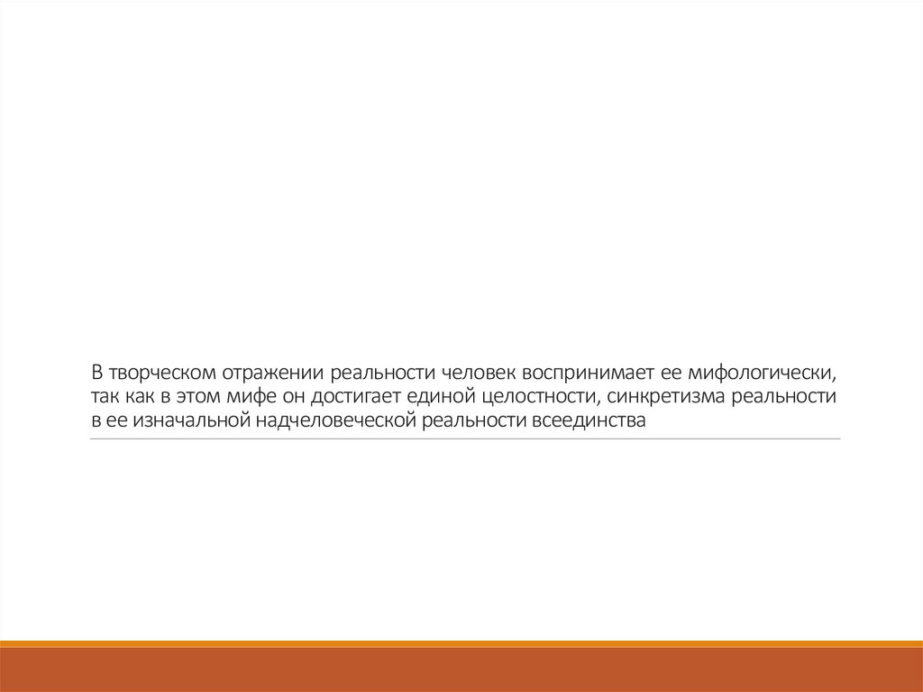В творческом отражении реальности человек воспринимает ее мифологически, так как в этом мифе он достигает единой целостности,