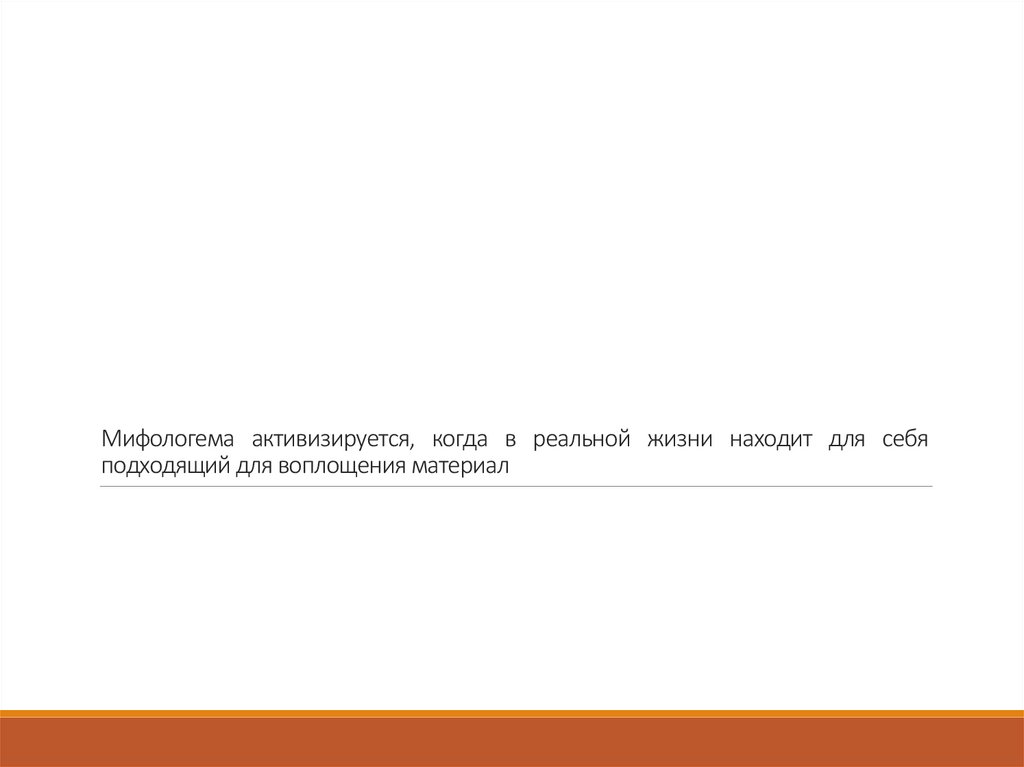 Мифологема активизируется, когда в реальной жизни находит для себя подходящий для воплощения материал