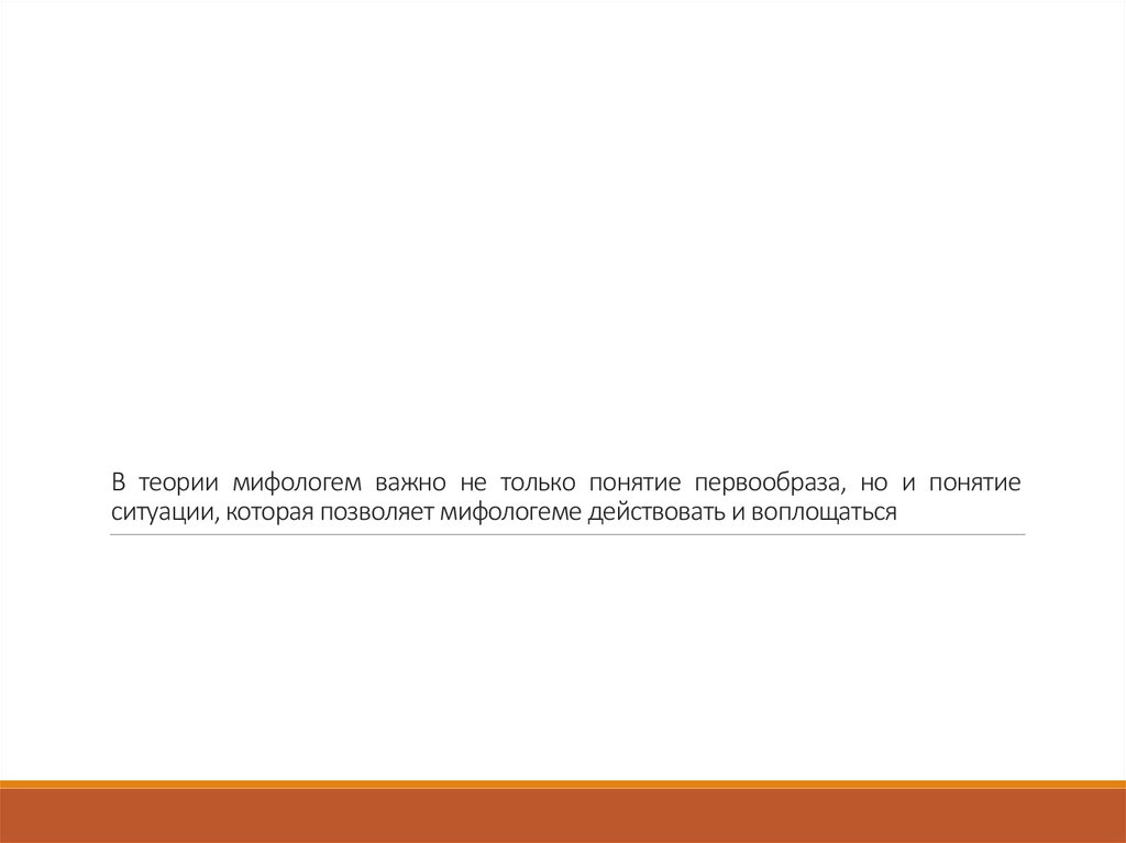 В теории мифологем важно не только понятие первообраза, но и понятие ситуации, которая позволяет мифологеме действовать и