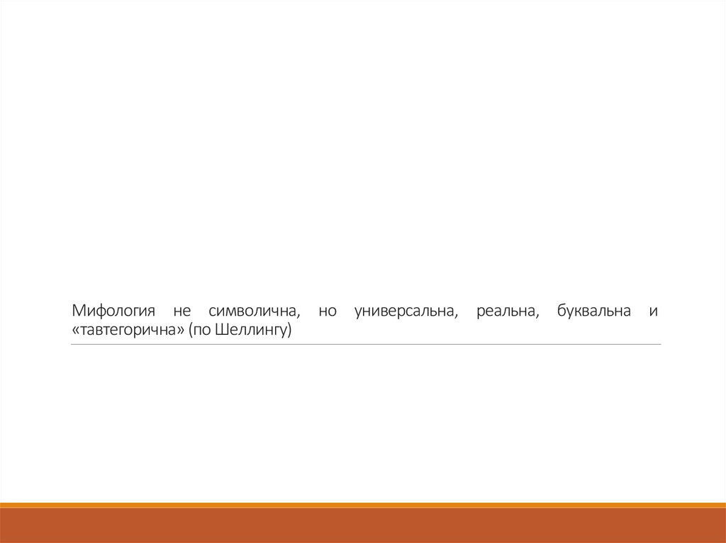 Мифология не символична, но универсальна, реальна, буквальна и «тавтегорична» (по Шеллингу)
