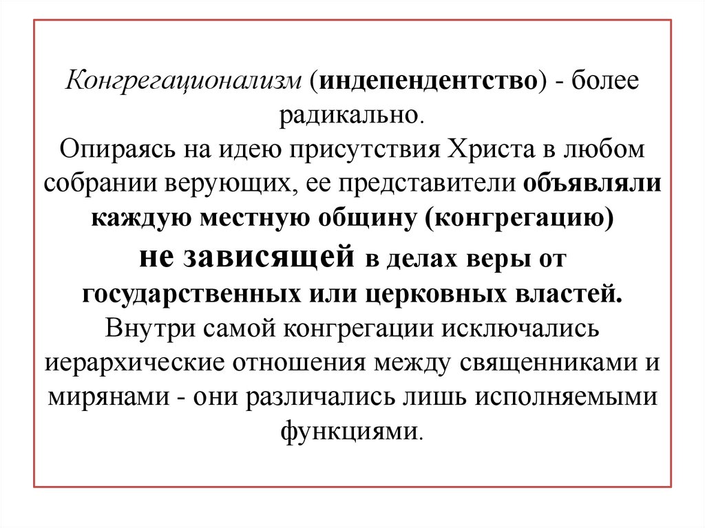 Конгрегационализм (индепендентство) - более радикально. Опираясь на идею присутствия Христа в любом собрании верующих, ее