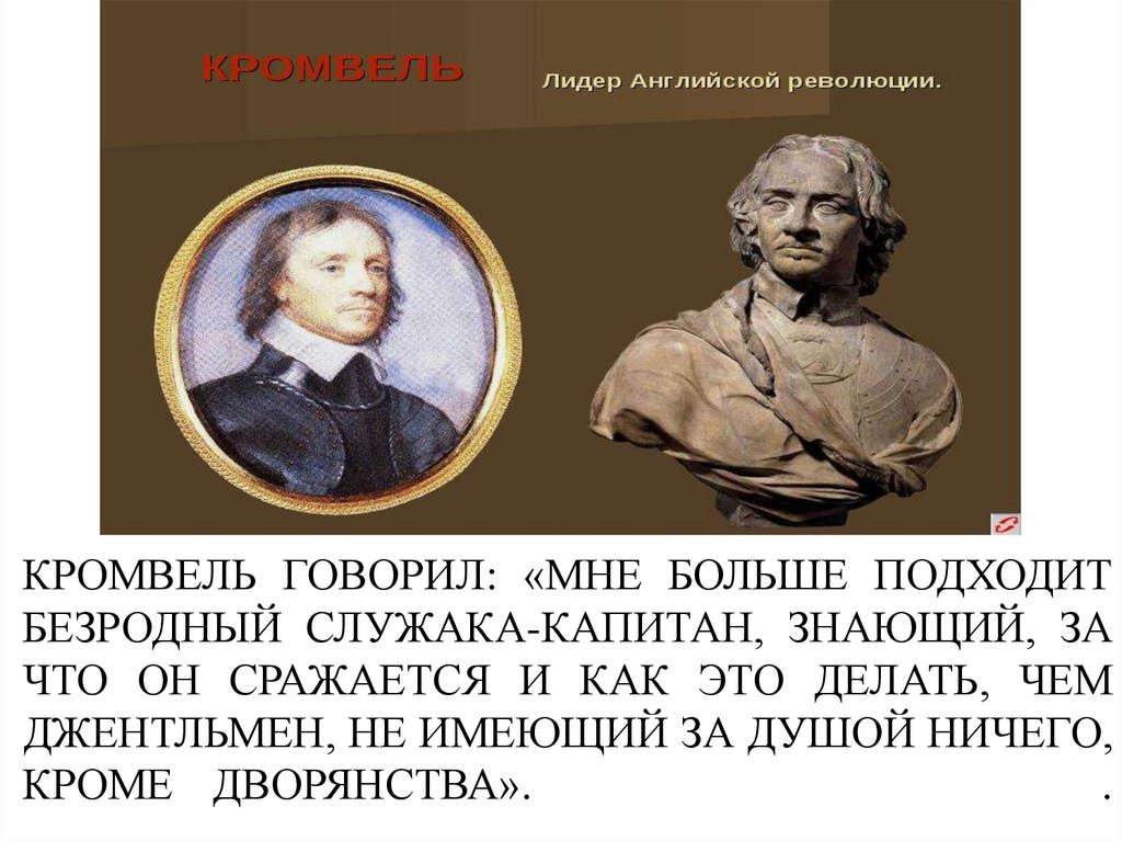 Кромвель говорил: «Мне больше подходит безродный служака-капитан, знающий, за что он сражается и как это делать, чем
