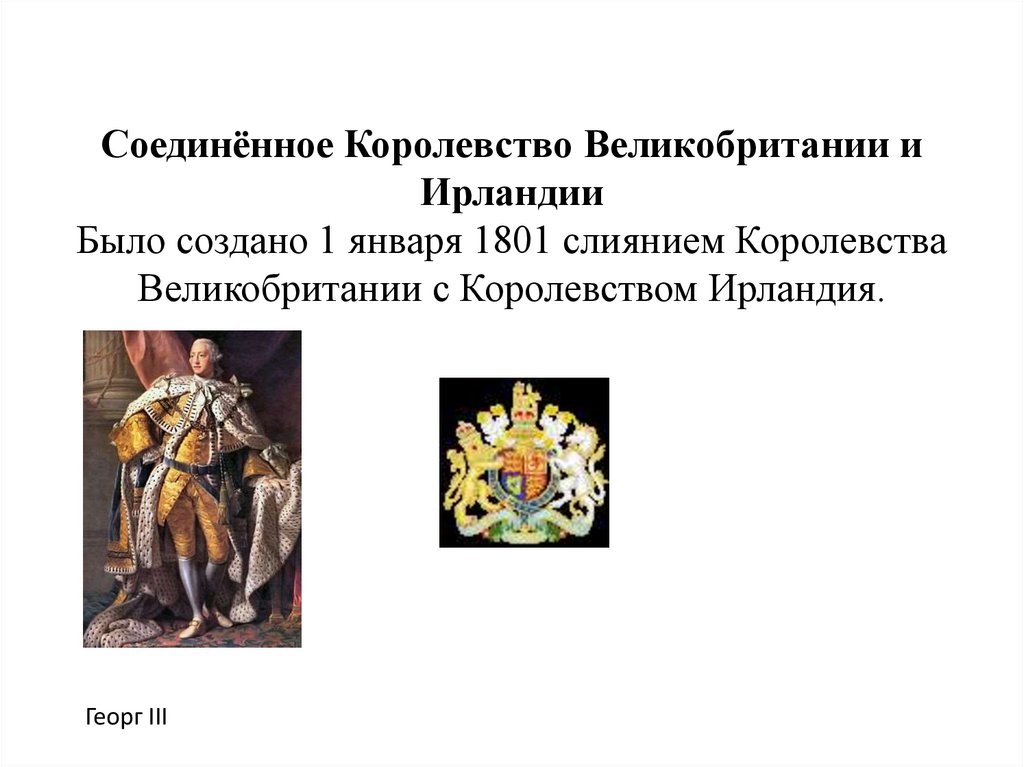 Соединённое Королевство Великобритании и Ирландии Было создано 1 января 1801 слиянием Королевства Великобритании с Королевством