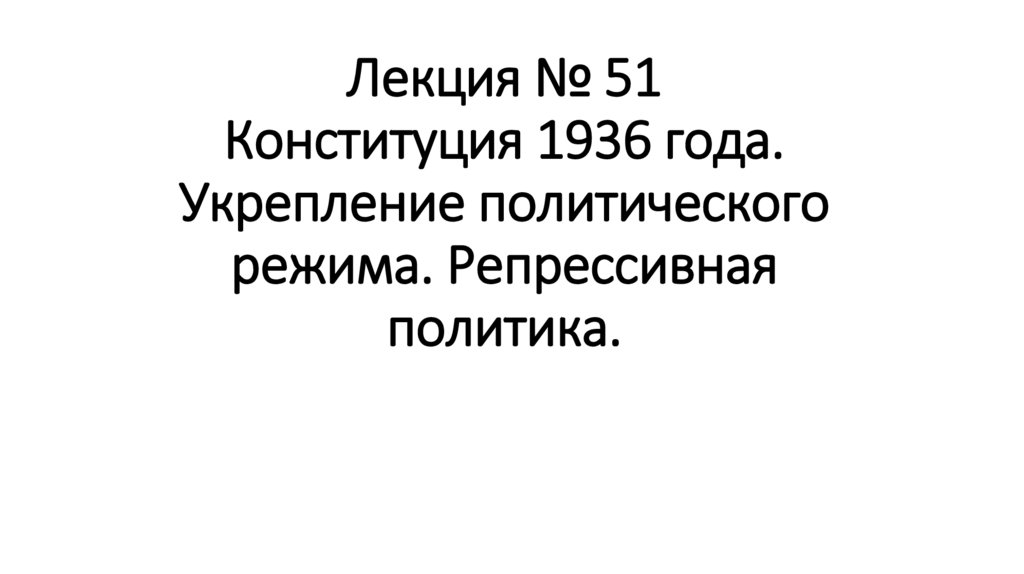 Лекция № 51 Конституция 1936 года. Укрепление политического режима. Репрессивная политика.