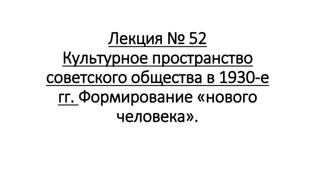Лекция № 52 Культурное пространство советского общества в 1930-е гг. Формирование «нового человека».