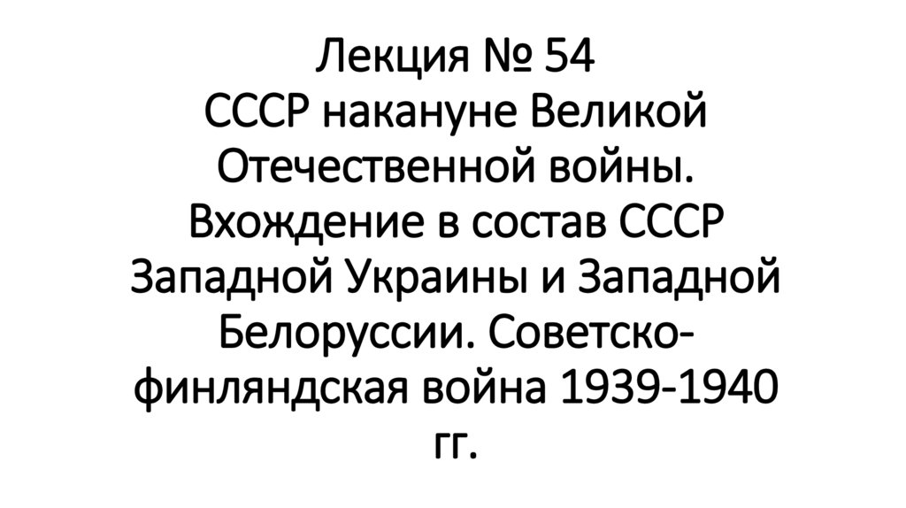 Лекция № 54 СССР накануне Великой Отечественной войны. Вхождение в состав СССР Западной Украины и Западной Белоруссии.