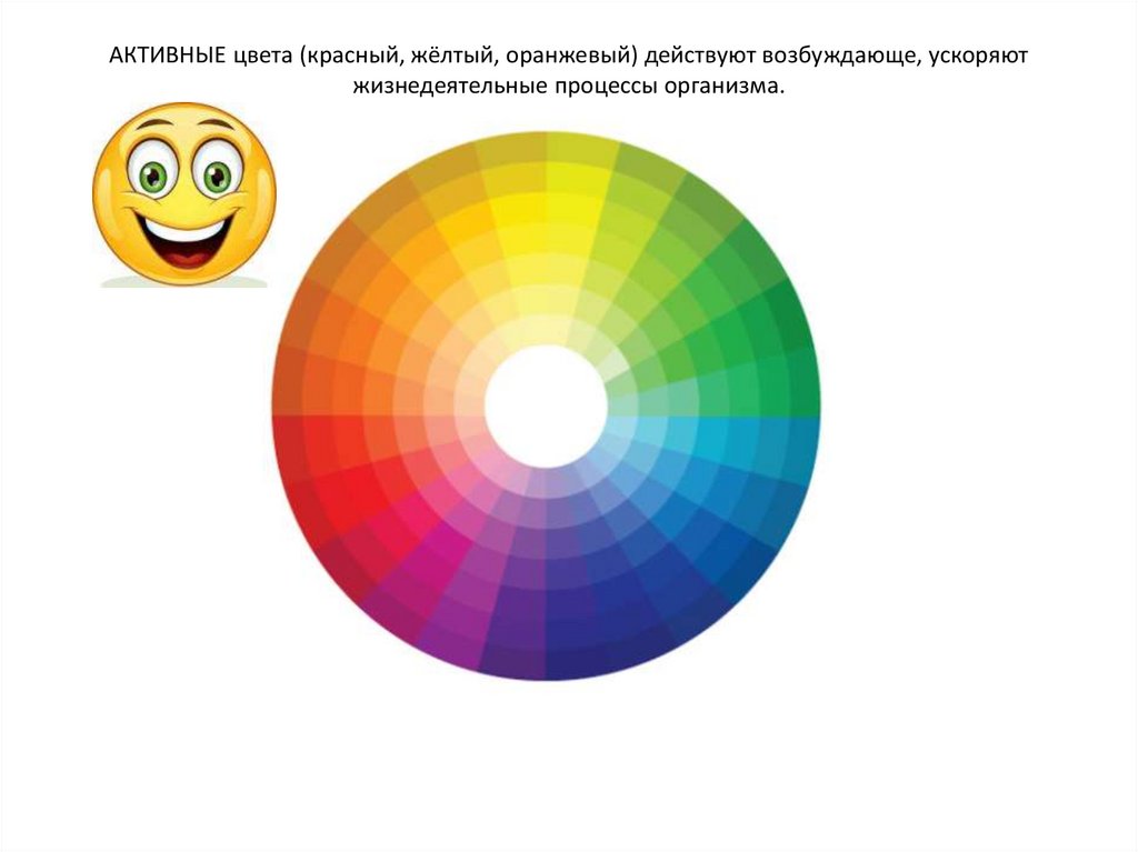 АКТИВНЫЕ цвета (красный, жёлтый, оранжевый) действуют возбуждающе, ускоряют жизнедеятельные процессы организма.