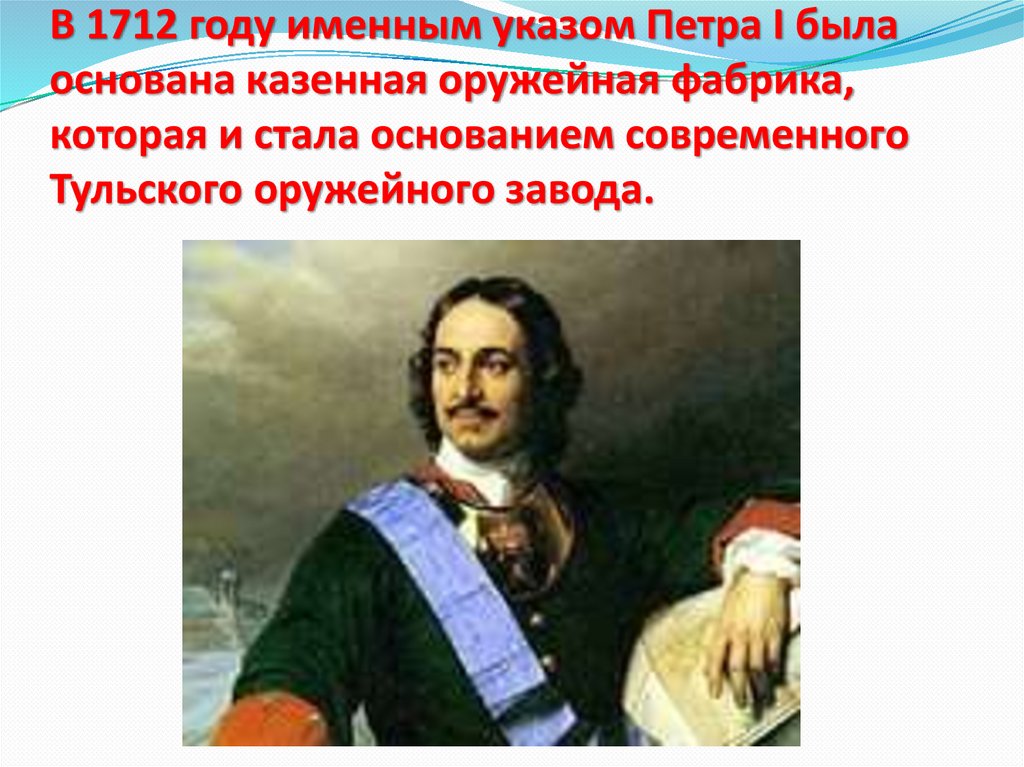 В 1712 году именным указом Петра I была основана казенная оружейная фабрика, которая и стала основанием современного Тульского