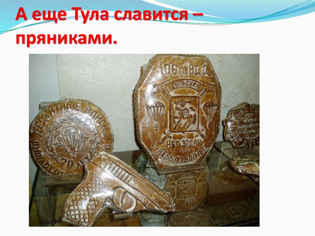 А еще Тула славится – пряниками.