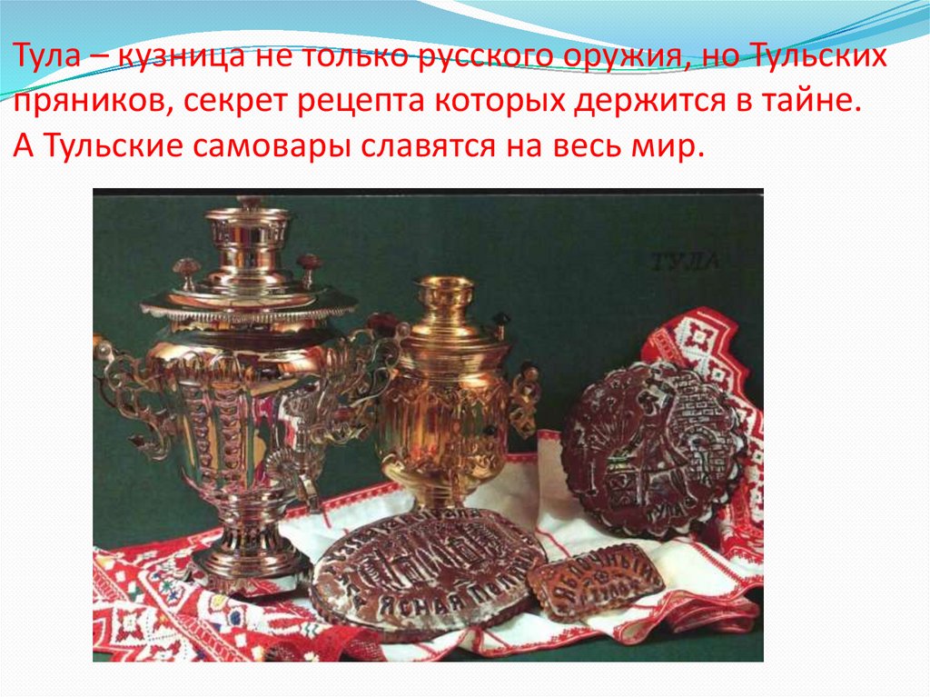 Тула – кузница не только русского оружия, но Тульских пряников, секрет рецепта которых держится в тайне. А Тульские самовары
