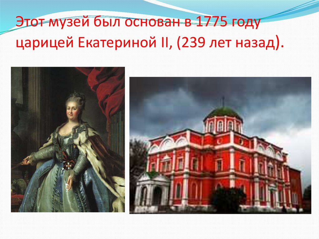 Этот музей был основан в 1775 году царицей Екатериной II, (239 лет назад).
