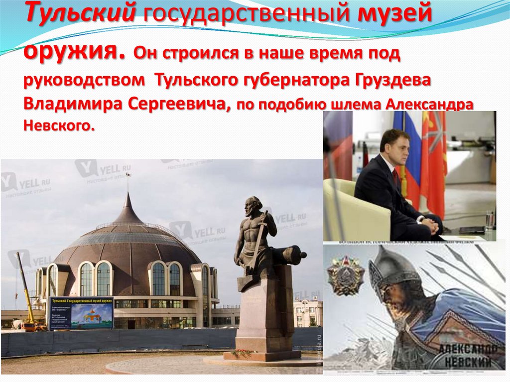 Тульский государственный музей оружия. Он строился в наше время под руководством Тульского губернатора Груздева Владимира