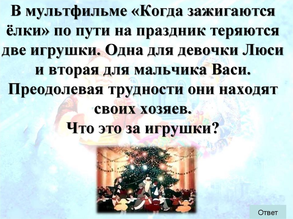 В мультфильме «Когда зажигаются ёлки» по пути на праздник теряются две игрушки. Одна для девочки Люси и вторая для мальчика