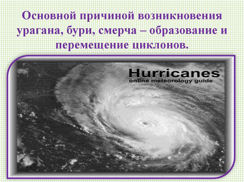 Основной причиной возникновения урагана, бури, смерча – образование и перемещение циклонов.
