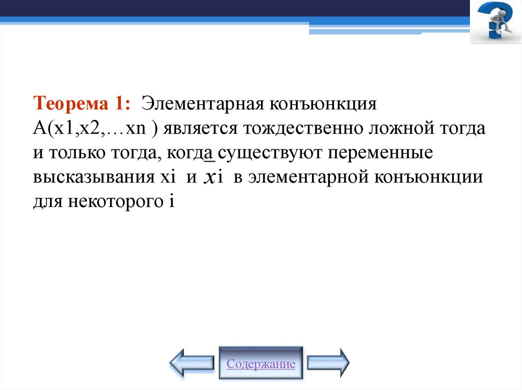 Теорема 1: Элементарная конъюнкция (х1,х2,…хn ) является тождественно ложной тогда и только тогда, когда существуют переменные