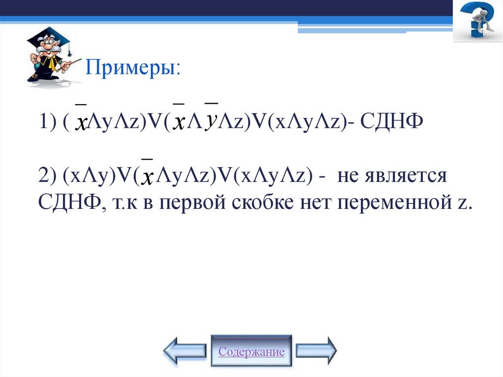 Примеры: 1) ( ΛуΛz)V( Λ Λz)V(xΛyΛz)- СДНФ 2) (xΛy)V( ΛyΛz)V(xΛyΛz) - не является СДНФ, т.к в первой скобке нет переменной z.