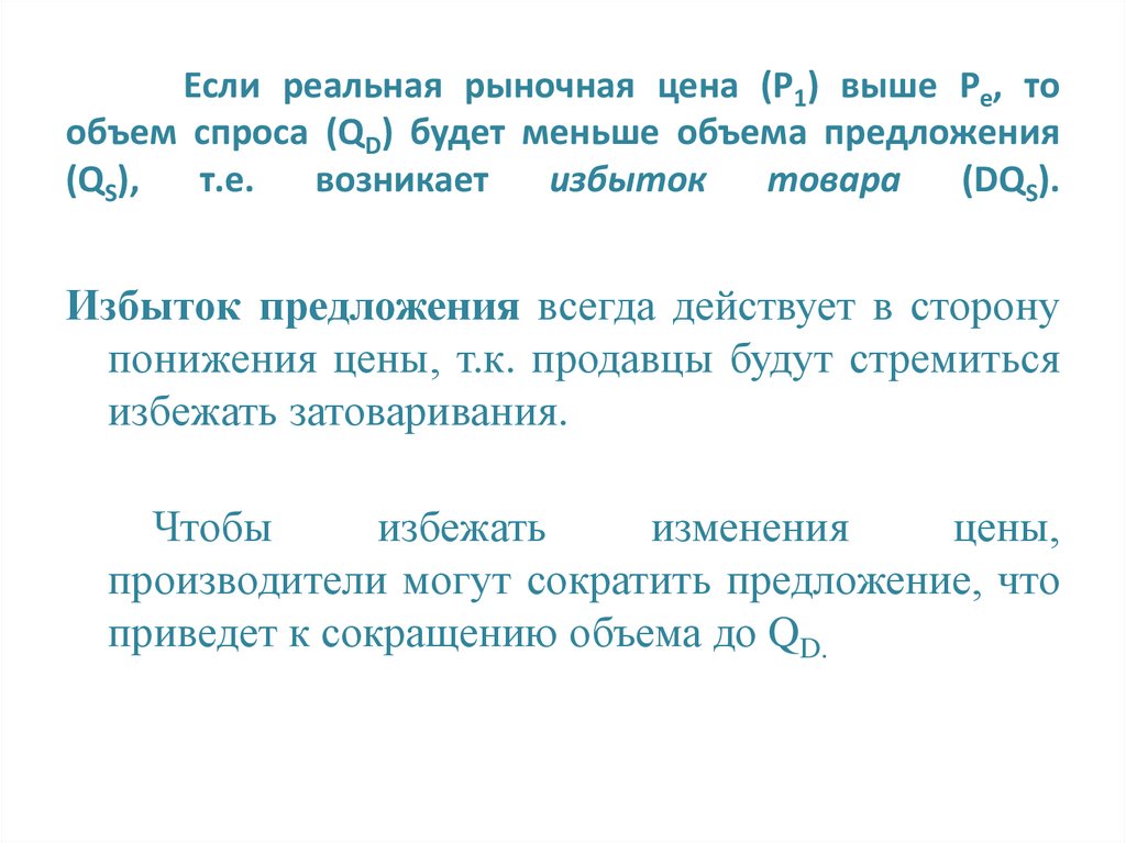 Если реальная рыночная цена (Р1) выше Ре, то объем спроса (QD) будет меньше объема предложения (QS), т.е. возникает избыток